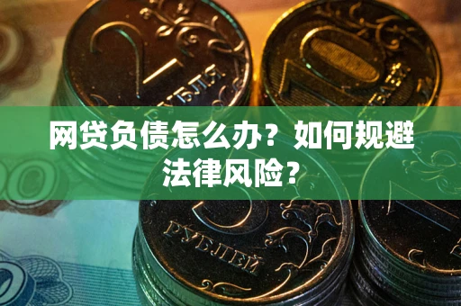 武汉网贷负债怎么办？如何规避法律风险？