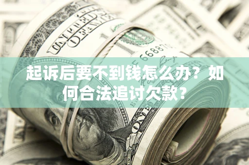 武汉起诉后要不到钱怎么办？如何合法追讨欠款？