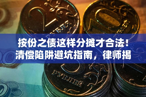 武汉按份之债这样分摊才合法！清偿陷阱避坑指南，律师揭秘关键条款