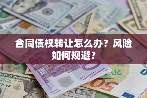 武汉合同债权转让怎么办？风险如何规避？