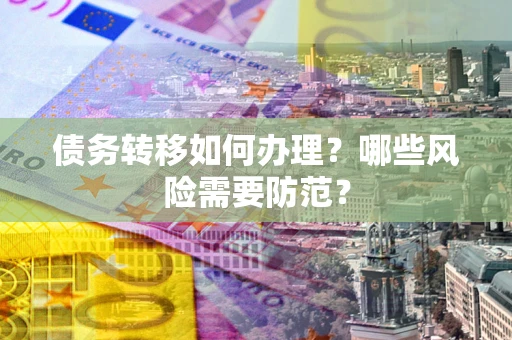 武汉债务转移如何办理？哪些风险需要防范？