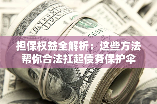 武汉担保权益全解析：这些方法帮你合法扛起债务保护伞