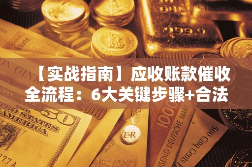 武汉【实战指南】应收账款催收全流程：6大关键步骤+合法回款技巧