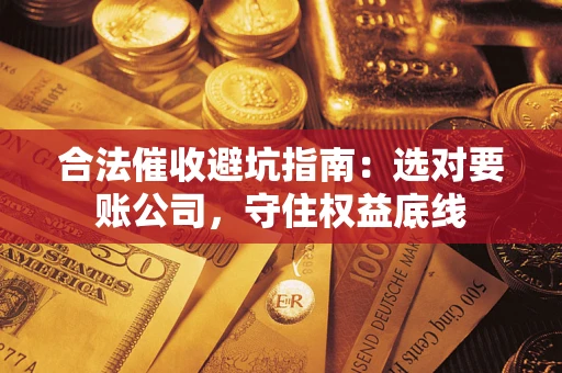 武汉合法催收避坑指南：选对要账公司，守住权益底线