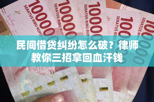 武汉民间借贷纠纷怎么破？律师教你三招拿回血汗钱