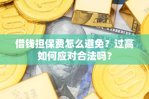 武汉借钱担保费怎么避免？过高如何应对合法吗？