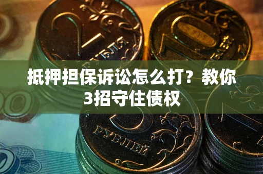武汉抵押担保诉讼怎么打？教你3招守住债权