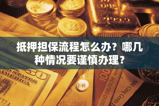 武汉抵押担保流程怎么办？哪几种情况要谨慎办理？
