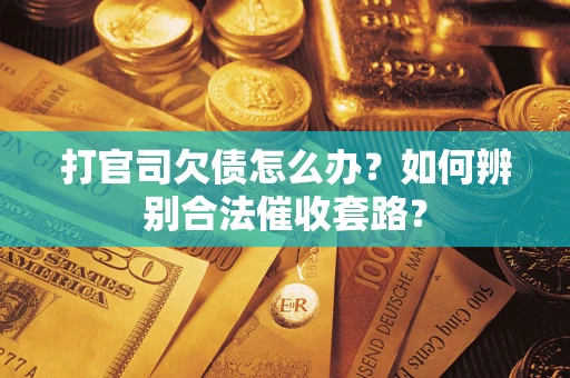 武汉打官司欠债怎么办？如何辨别合法催收套路？
