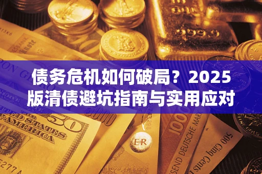 武汉债务危机如何破局？2025版清债避坑指南与实用应对策略