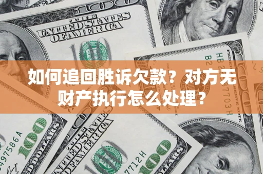 武汉如何追回胜诉欠款？对方无财产执行怎么处理？