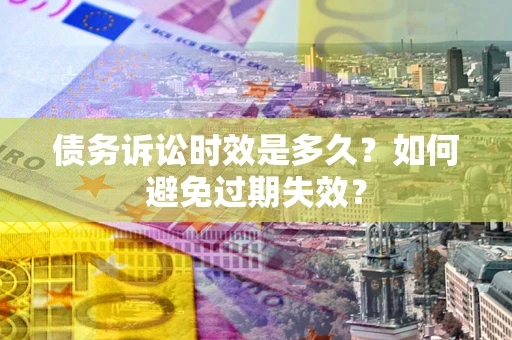 武汉债务诉讼时效是多久？如何避免过期失效？
