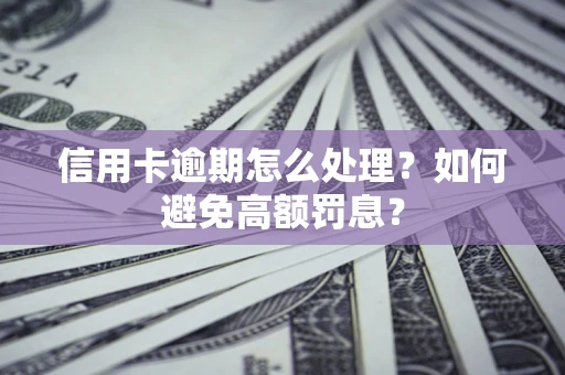 武汉信用卡逾期怎么处理？如何避免高额罚息？