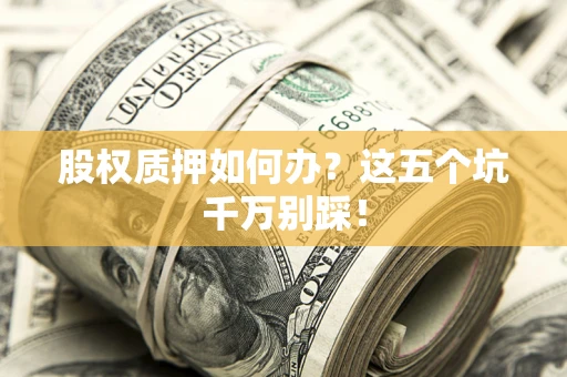 武汉股权质押如何办？这五个坑千万别踩！