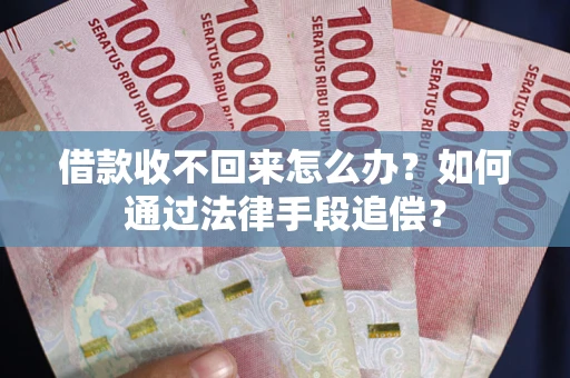 武汉借款收不回来怎么办？如何通过法律手段追偿？