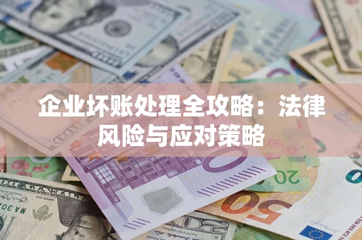 武汉企业坏账处理全攻略：法律风险与应对策略