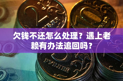 武汉欠钱不还怎么处理？遇上老赖有办法追回吗？
