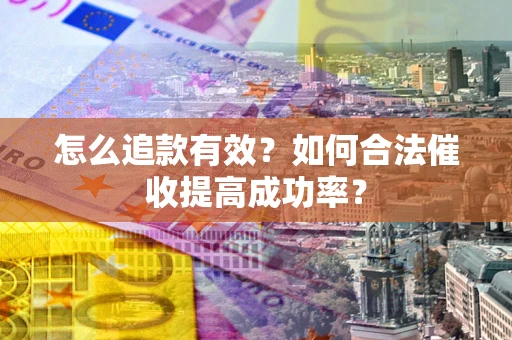 武汉怎么追款有效？如何合法催收提高成功率？