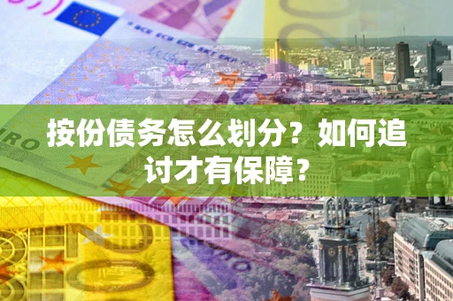 武汉按份债务怎么划分？如何追讨才有保障？