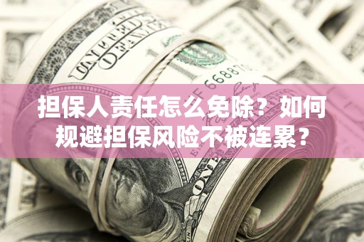 武汉担保人责任怎么免除？如何规避担保风险不被连累？