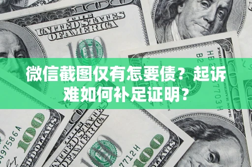 武汉微信截图仅有怎要债？起诉难如何补足证明？
