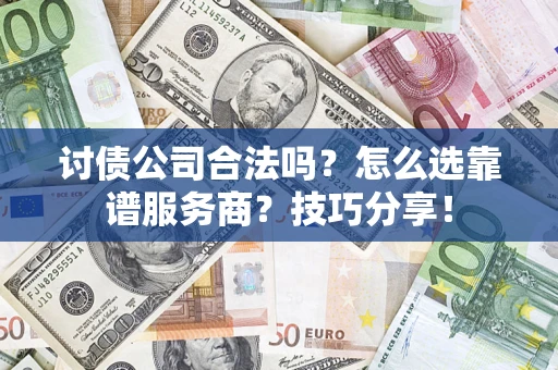 武汉讨债公司合法吗？怎么选靠谱服务商？技巧分享！
