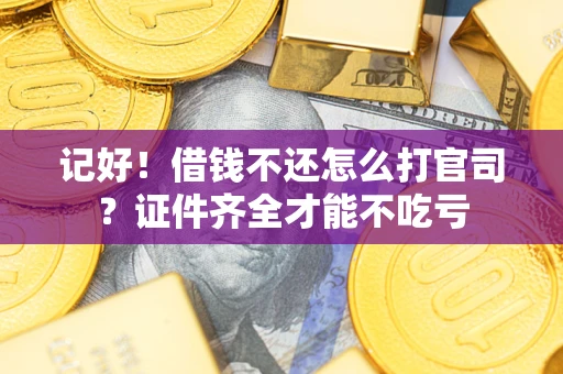 武汉记好！借钱不还怎么打官司？证件齐全才能不吃亏