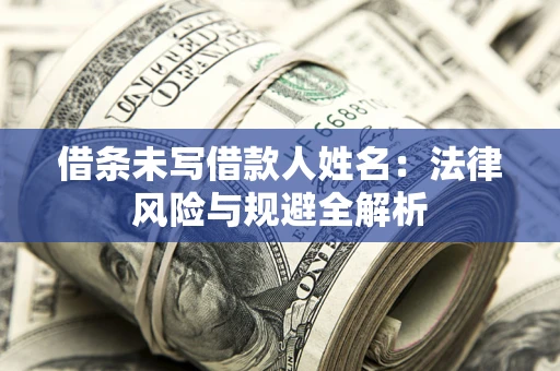武汉借条未写借款人姓名：法律风险与规避全解析