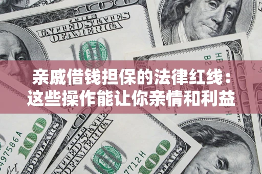武汉亲戚借钱担保的法律红线：这些操作能让你亲情和利益两不误