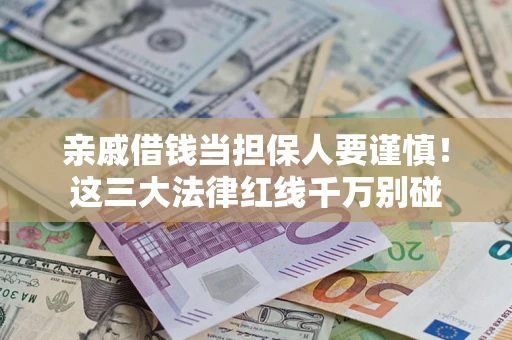 武汉亲戚借钱当担保人要谨慎！这三大法律红线千万别碰