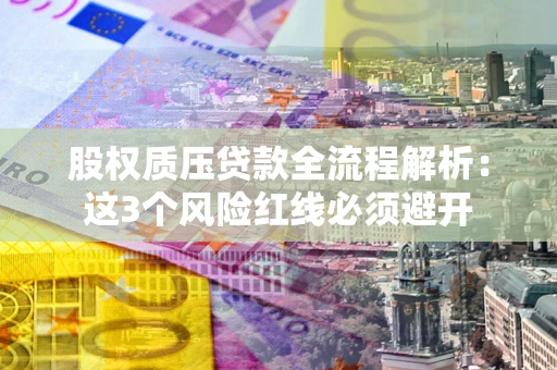武汉股权质压贷款全流程解析：这3个风险红线必须避开