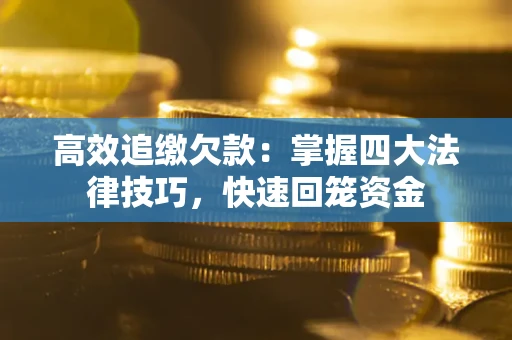 武汉高效追缴欠款：掌握四大法律技巧，快速回笼资金