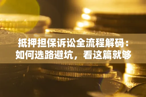武汉抵押担保诉讼全流程解码：如何选路避坑，看这篇就够了