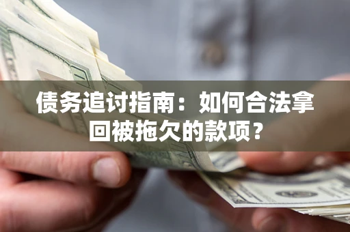 武汉债务追讨指南：如何合法拿回被拖欠的款项？