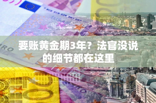 武汉要账黄金期3年？法官没说的细节都在这里