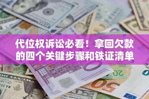 武汉代位权诉讼必看!拿回欠款的四个关键步骤和铁证清单 武汉代位权诉讼必看!拿回欠款的四个关键步骤和铁证清单
