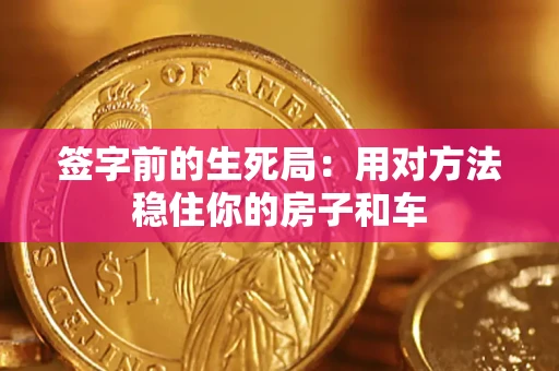 武汉签字前的生死局：用对方法稳住你的房子和车