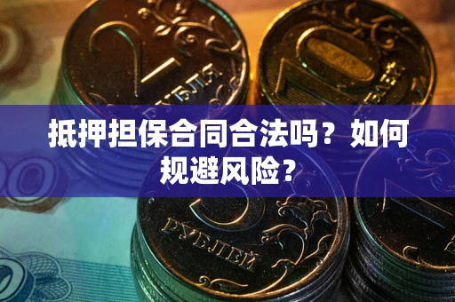 武汉抵押担保合同合法吗？如何规避风险？