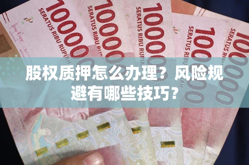 武汉股权质押怎么办理？风险规避有哪些技巧？