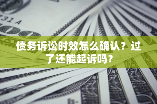 武汉债务诉讼时效怎么确认？过了还能起诉吗？