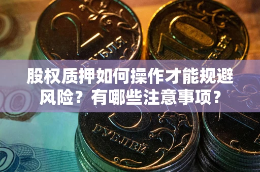 武汉股权质押如何操作才能规避风险？有哪些注意事项？