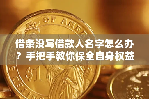 武汉借条没写借款人名字怎么办？手把手教你保全自身权益