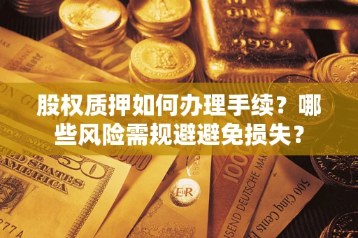 武汉股权质押如何办理手续？哪些风险需规避避免损失？
