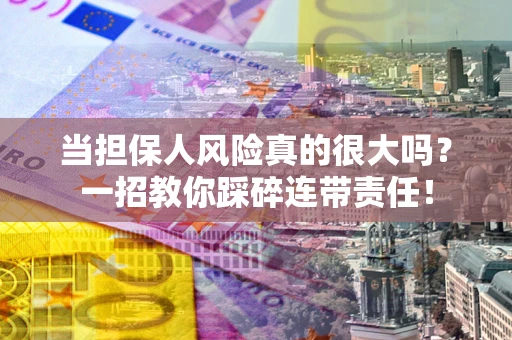 武汉当担保人风险真的很大吗？一招教你踩碎连带责任！