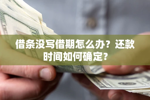 武汉借条没写借期怎么办？还款时间如何确定？