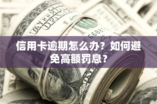 武汉信用卡逾期怎么办？如何避免高额罚息？