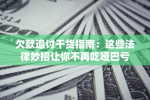 武汉欠款追讨干货指南：这些法律妙招让你不再吃哑巴亏