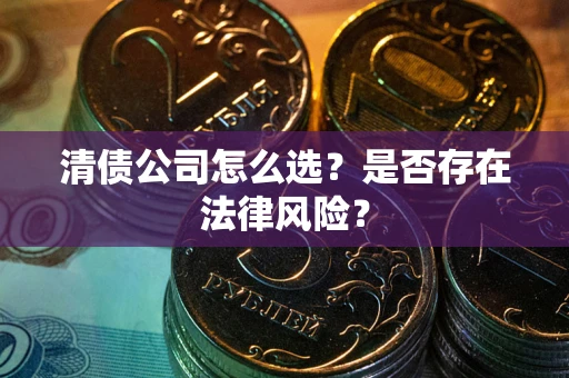 武汉清债公司怎么选？是否存在法律风险？