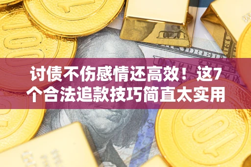 武汉讨债不伤感情还高效！这7个合法追款技巧简直太实用