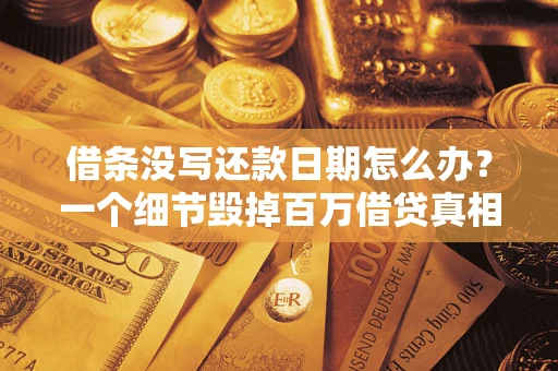 武汉借条没写还款日期怎么办？一个细节毁掉百万借贷真相